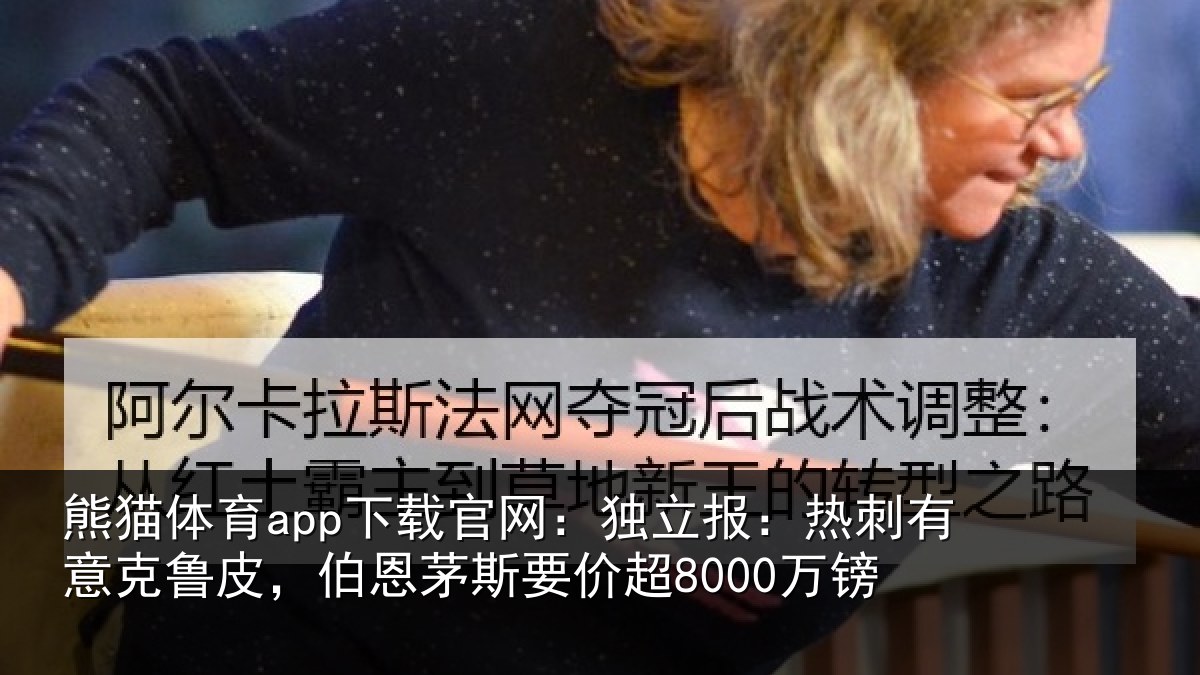 熊猫体育app下载官网：独立相关情况，伯恩茅斯要价超8000万镑