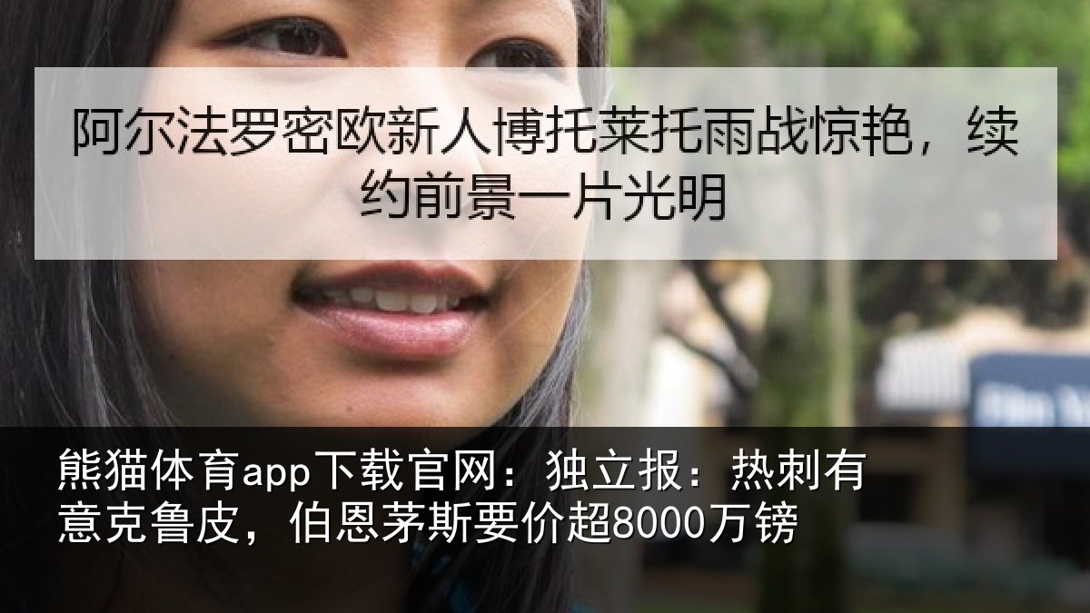 熊猫体育app下载官网：独立报：热刺有意克鲁皮，伯恩茅斯要价超8000万镑