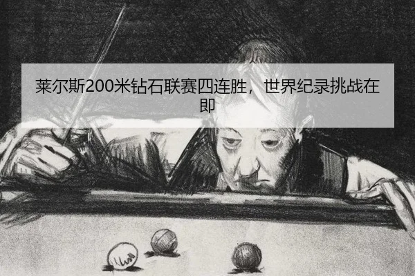 莱尔斯200米钻石联赛四连胜，世界纪录挑战在即