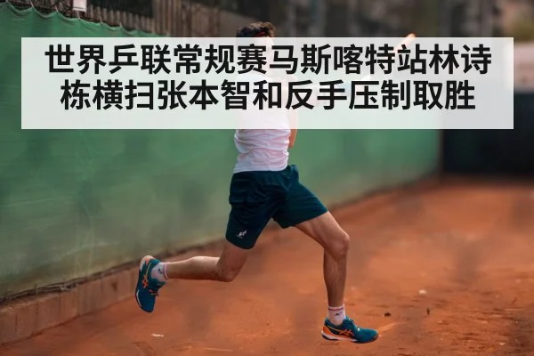 世界乒联常规赛马斯喀特站林诗栋横扫张本智和反手压制取胜