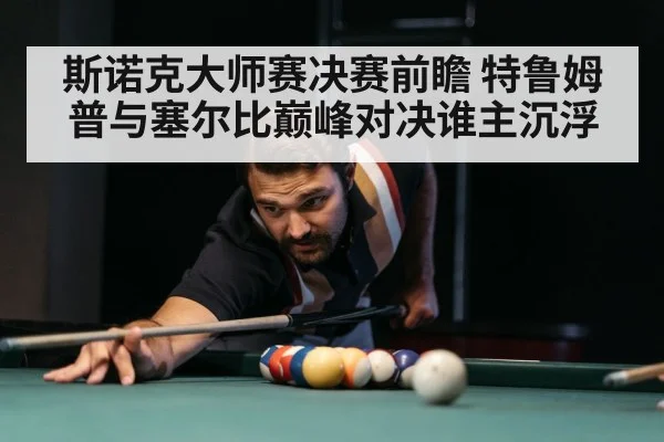 斯诺克大师赛决赛前瞻 特鲁姆普与塞尔比巅峰对决谁主沉浮