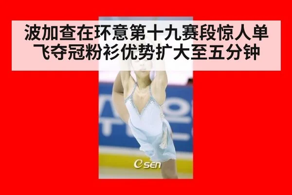 波加查在环意第十九赛段惊人单飞夺冠粉衫优势扩大至五分钟
