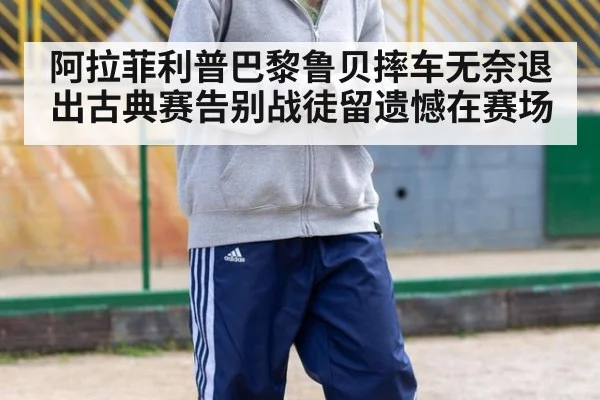 阿拉菲利普巴黎鲁贝摔车无奈退出古典赛告别战徒留遗憾在赛场