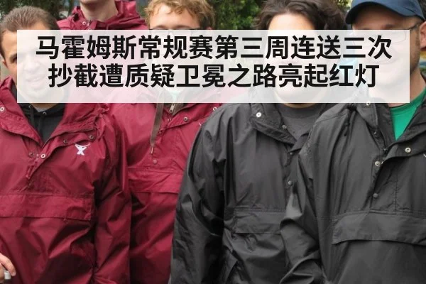 马霍姆斯常规赛第三周连送三次抄截遭质疑卫冕之路亮起红灯